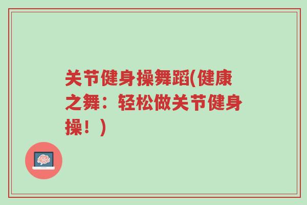 关节健身操舞蹈(健康之舞：轻松做关节健身操！)-第1张图片-超越