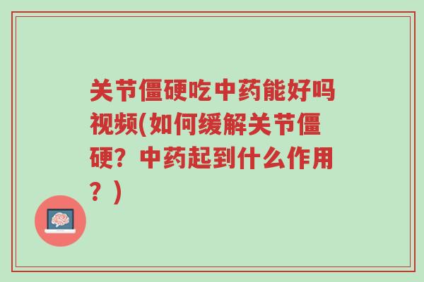 关节僵硬吃中药能好吗视频(如何缓解关节僵硬?中药起到什么作用?)-第1张图片-超越 关节僵硬吃中药能好吗视频(如何缓解关节僵硬?中药起到什么作用?)-第1张图片-超越