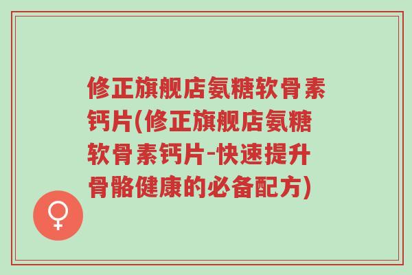 修正旗舰店氨糖软骨素钙片(修正旗舰店氨糖软骨素钙片-快速提升骨骼健康的必备配方)-第1张图片-超越