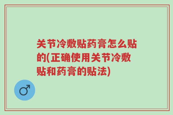 关节冷敷贴药膏怎么贴的(正确使用关节冷敷贴和药膏的贴法)-第1张图片-超越 关节冷敷贴药膏怎么贴的(正确使用关节冷敷贴和药膏的贴法)-第1张图片-超越