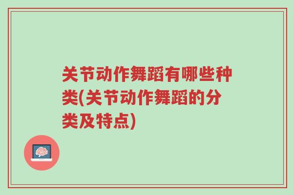 关节动作舞蹈有哪些种类(关节动作舞蹈的分类及特点)-第1张图片-超越 关节动作舞蹈有哪些种类(关节动作舞蹈的分类及特点)-第1张图片-超越