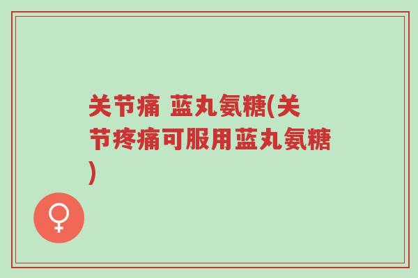 关节痛 蓝丸氨糖(关节疼痛可服用蓝丸氨糖)-第1张图片-超越 关节痛 蓝丸氨糖(关节疼痛可服用蓝丸氨糖)-第1张图片-超越