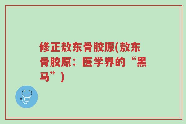 修正敖东骨胶原(敖东骨胶原:医学界的“黑马”)-第1张图片-超越 修正敖东骨胶原(敖东骨胶原:医学界的“黑马”)-第1张图片-超越