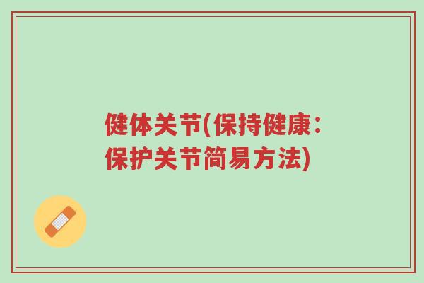 健体关节(保持健康:保护关节简易方法)-第1张图片-超越 健体关节(保持健康:保护关节简易方法)-第1张图片-超越