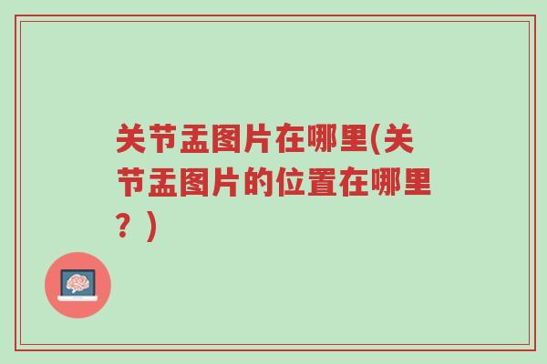 关节盂图片在哪里(关节盂图片的位置在哪里?)-第1张图片-超越 关节盂图片在哪里(关节盂图片的位置在哪里?)-第1张图片-超越