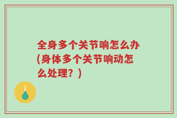 全身多个关节响怎么办(身体多个关节响动怎么处理?)-第1张图片-超越 全身多个关节响怎么办(身体多个关节响动怎么处理?)-第1张图片-超越