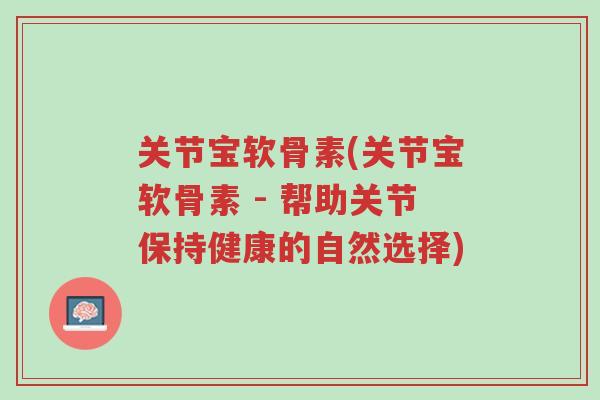 关节宝软骨素(关节宝软骨素 - 帮助关节保持健康的自然选择)-第1张图片-超越
