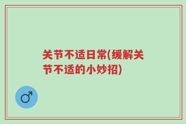 关节不适日常(缓解关节不适的小妙招)-第1张图片-超越