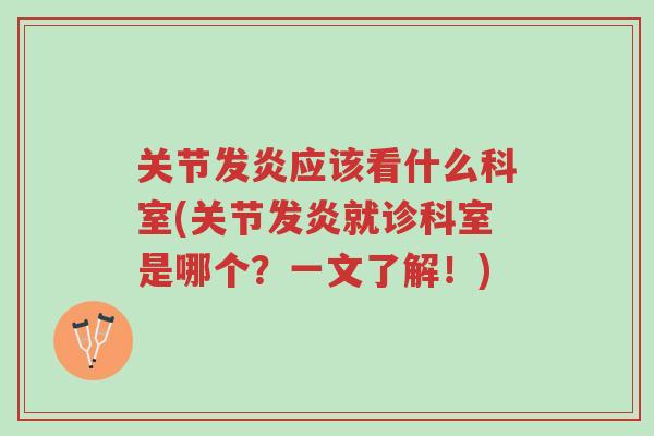关节发炎应该看什么科室(关节发炎就诊科室是哪个?一文了解!)-第1张图片-超越 关节发炎应该看什么科室(关节发炎就诊科室是哪个?一文了解!)-第1张图片-超越