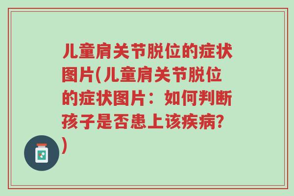 儿童肩关节脱位的症状图片(儿童肩关节脱位的症状图片:如何判断孩子是否患上该疾病?)-第1张图片-超越 儿童肩关节脱位的症状图片(儿童肩关节脱位的症状图片:如何判断孩子是否患上该疾病?)-第1张图片-超越