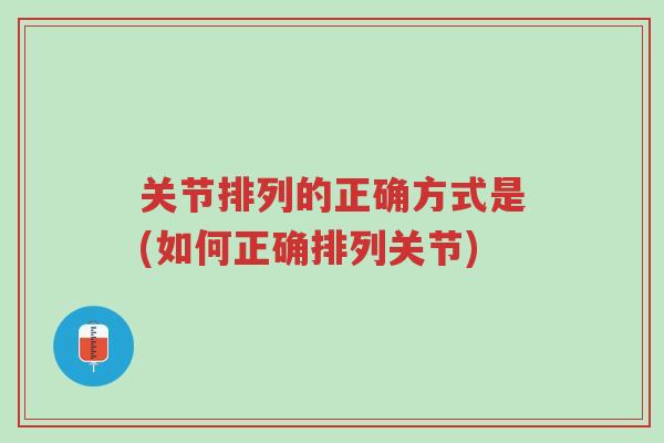关节排列的正确方式是(如何正确排列关节)-第1张图片-超越 关节排列的正确方式是(如何正确排列关节)-第1张图片-超越