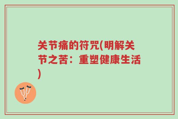 关节痛的符咒(明解关节之苦:重塑健康生活)-第1张图片-超越 关节痛的符咒(明解关节之苦:重塑健康生活)-第1张图片-超越