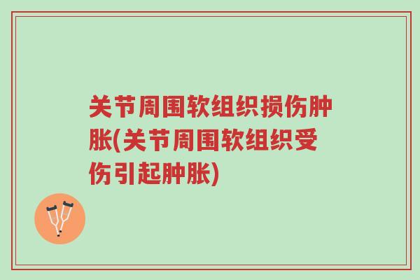 关节周围软组织损伤肿胀(关节周围软组织受伤引起肿胀)-第1张图片-超越 关节周围软组织损伤肿胀(关节周围软组织受伤引起肿胀)-第1张图片-超越