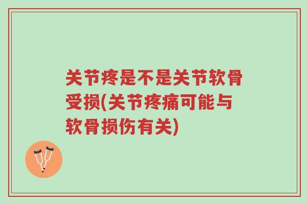 关节疼是不是关节软骨受损(关节疼痛可能与软骨损伤有关)-第1张图片-超越 关节疼是不是关节软骨受损(关节疼痛可能与软骨损伤有关)-第1张图片-超越