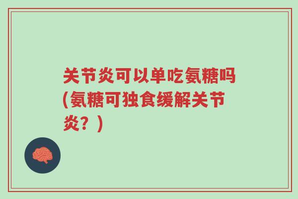 关节炎可以单吃氨糖吗(氨糖可独食缓解关节炎？)-第1张图片-超越