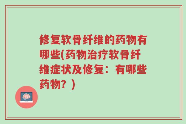 修复软骨纤维的药物有哪些(药物治疗软骨纤维症状及修复:有哪些药物?)-第1张图片-超越 修复软骨纤维的药物有哪些(药物治疗软骨纤维症状及修复:有哪些药物?)-第1张图片-超越