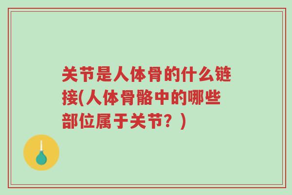 关节是人体骨的什么链接(人体骨骼中的哪些部位属于关节?)-第1张图片-超越 关节是人体骨的什么链接(人体骨骼中的哪些部位属于关节?)-第1张图片-超越