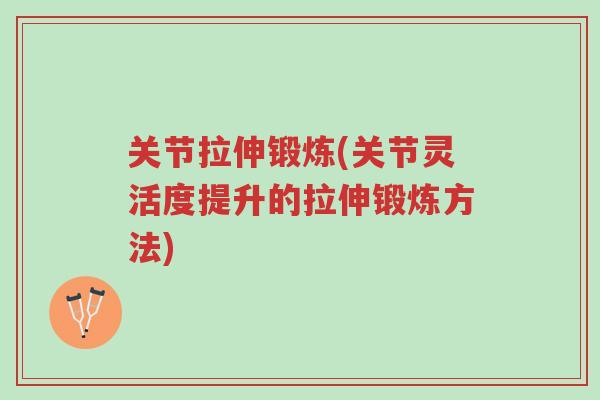关节拉伸锻炼(关节灵活度提升的拉伸锻炼方法)-第1张图片-超越 关节拉伸锻炼(关节灵活度提升的拉伸锻炼方法)-第1张图片-超越