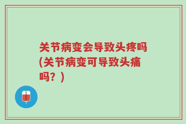 关节病变会导致头疼吗(关节病变可导致头痛吗?)-第1张图片-超越 关节病变会导致头疼吗(关节病变可导致头痛吗?)-第1张图片-超越