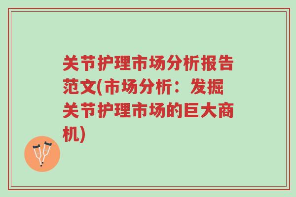 关节护理市场分析报告范文(市场分析:发掘关节护理市场的巨大商机)-第1张图片-超越 关节护理市场分析报告范文(市场分析:发掘关节护理市场的巨大商机)-第1张图片-超越