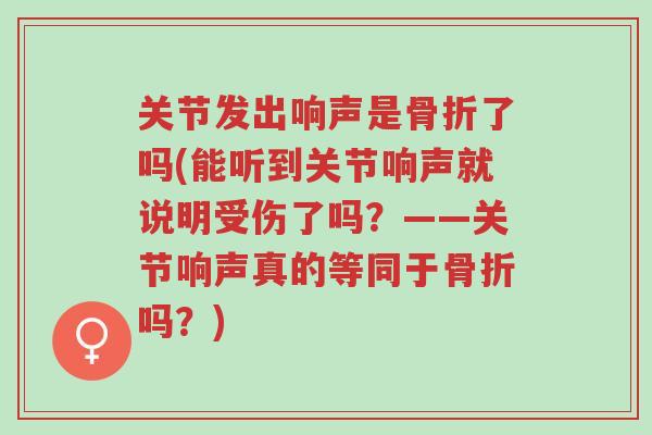 关节发出响声是骨折了吗(能听到关节响声就说明受伤了吗?——关节响声真的等同于骨折吗?)-第1张图片-超越 关节发出响声是骨折了吗(能听到关节响声就说明受伤了吗?——关节响声真的等同于骨折吗?)-第1张图片-超越