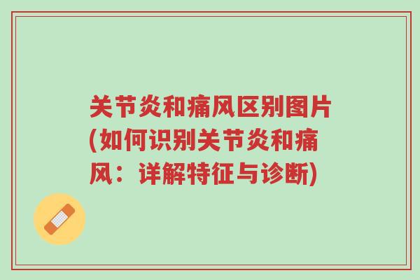 关节炎和痛风区别图片(如何识别关节炎和痛风:详解特征与诊断)-第1张图片-超越 关节炎和痛风区别图片(如何识别关节炎和痛风:详解特征与诊断)-第1张图片-超越