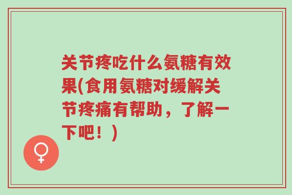 关节疼吃什么氨糖有效果(食用氨糖对缓解关节疼痛有帮助,了解一下吧!)-第1张图片-超越 关节疼吃什么氨糖有效果(食用氨糖对缓解关节疼痛有帮助,了解一下吧!)-第1张图片-超越