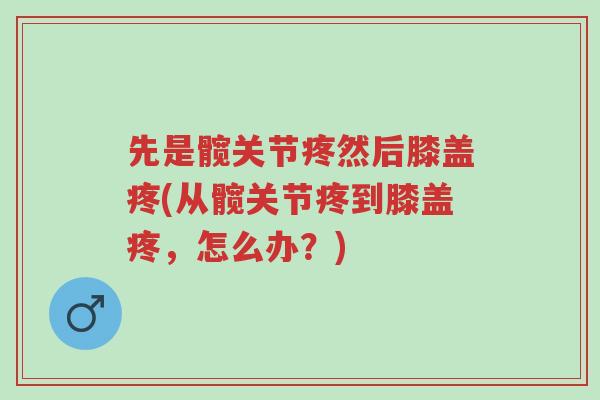 先是髋关节疼然后膝盖疼(从髋关节疼到膝盖疼，怎么办？)-第1张图片-超越