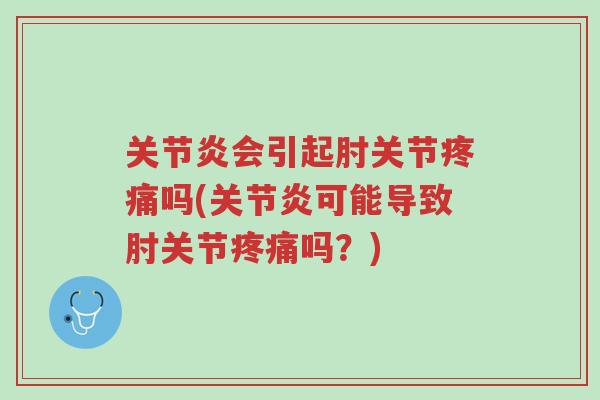 关节炎会引起肘关节疼痛吗(关节炎可能导致肘关节疼痛吗?)-第1张图片-超越 关节炎会引起肘关节疼痛吗(关节炎可能导致肘关节疼痛吗?)-第1张图片-超越