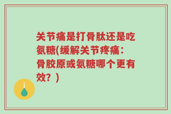 关节痛是打骨肽还是吃氨糖(缓解关节疼痛:骨胶原或氨糖哪个更有效?)-第1张图片-超越 关节痛是打骨肽还是吃氨糖(缓解关节疼痛:骨胶原或氨糖哪个更有效?)-第1张图片-超越