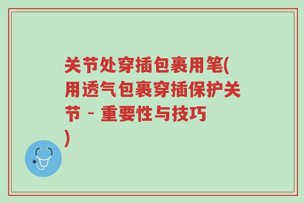 关节处穿插包裹用笔(用透气包裹穿插保护关节 - 重要性与技巧)-第1张图片-超越 关节处穿插包裹用笔(用透气包裹穿插保护关节 - 重要性与技巧)-第1张图片-超越