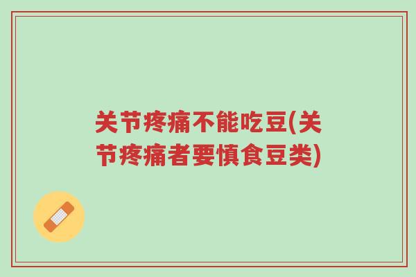 关节疼痛不能吃豆(关节疼痛者要慎食豆类)-第1张图片-超越
