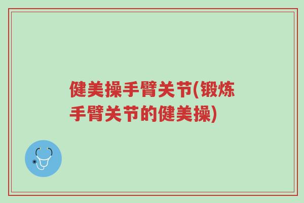 健美操手臂关节(锻炼手臂关节的健美操)-第1张图片-超越 健美操手臂关节(锻炼手臂关节的健美操)-第1张图片-超越