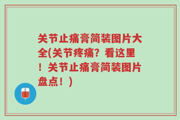 关节止痛膏简装图片大全(关节疼痛？看这里！关节止痛膏简装图片盘点！)-第1张图片-超越