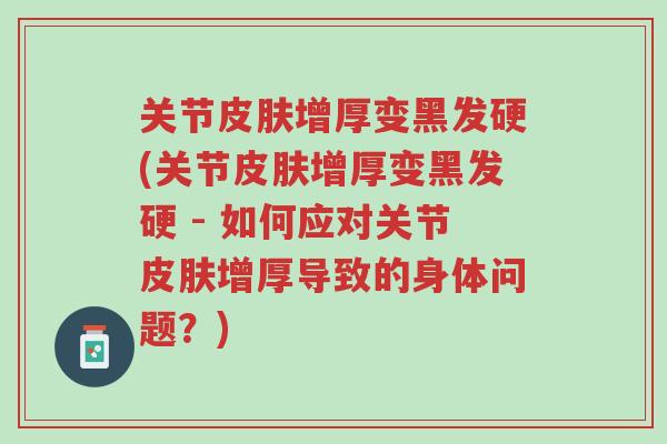 关节皮肤增厚变黑发硬(关节皮肤增厚变黑发硬 - 如何应对关节皮肤增厚导致的身体问题?)-第1张图片-超越 关节皮肤增厚变黑发硬(关节皮肤增厚变黑发硬 - 如何应对关节皮肤增厚导致的身体问题?)-第1张图片-超越
