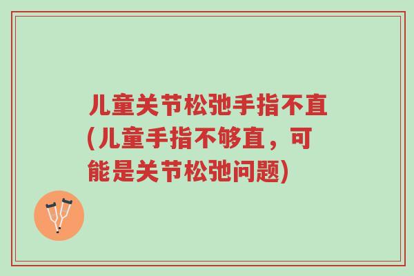 儿童关节松弛手指不直(儿童手指不够直,可能是关节松弛问题)-第1张图片-超越 儿童关节松弛手指不直(儿童手指不够直,可能是关节松弛问题)-第1张图片-超越