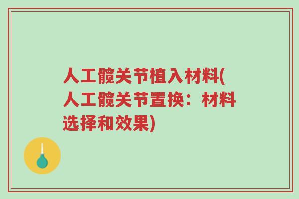 人工髋关节植入材料(人工髋关节置换:材料选择和效果)-第1张图片-超越 人工髋关节植入材料(人工髋关节置换:材料选择和效果)-第1张图片-超越