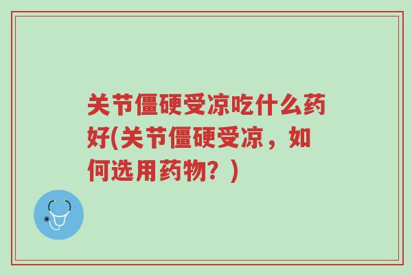 关节僵硬受凉吃什么药好(关节僵硬受凉,如何选用药物?)-第1张图片-超越 关节僵硬受凉吃什么药好(关节僵硬受凉,如何选用药物?)-第1张图片-超越