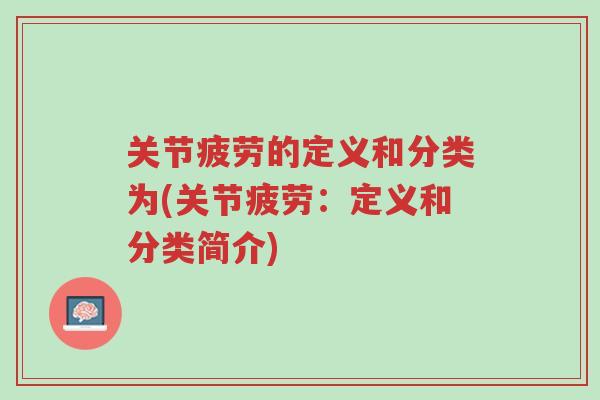 关节疲劳的定义和分类为(关节疲劳:定义和分类简介)-第1张图片-超越 关节疲劳的定义和分类为(关节疲劳:定义和分类简介)-第1张图片-超越