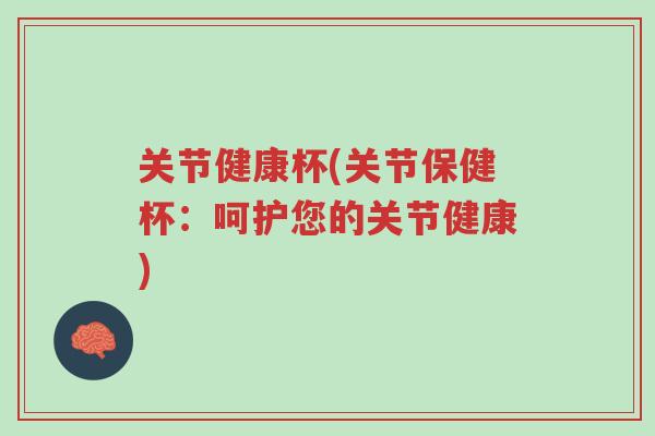 关节健康杯(关节保健杯:呵护您的关节健康)-第1张图片-超越 关节健康杯(关节保健杯:呵护您的关节健康)-第1张图片-超越