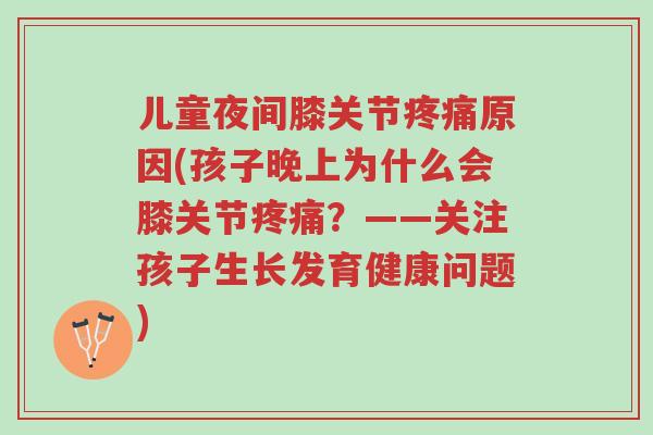 儿童夜间膝关节疼痛原因(孩子晚上为什么会膝关节疼痛?——关注孩子生长发育健康问题)-第1张图片-超越 儿童夜间膝关节疼痛原因(孩子晚上为什么会膝关节疼痛?——关注孩子生长发育健康问题)-第1张图片-超越