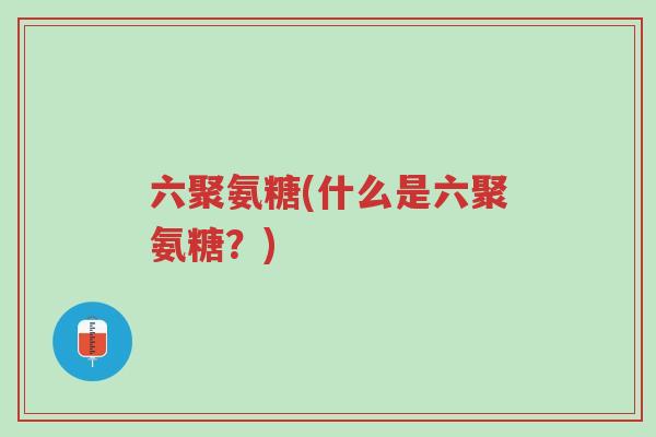 六聚氨糖(什么是六聚氨糖?)-第1张图片-超越 六聚氨糖(什么是六聚氨糖?)-第1张图片-超越