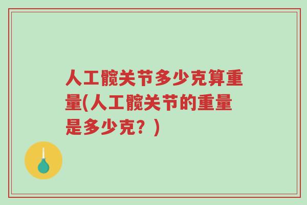 人工髋关节多少克算重量(人工髋关节的重量是多少克?)-第1张图片-超越 人工髋关节多少克算重量(人工髋关节的重量是多少克?)-第1张图片-超越