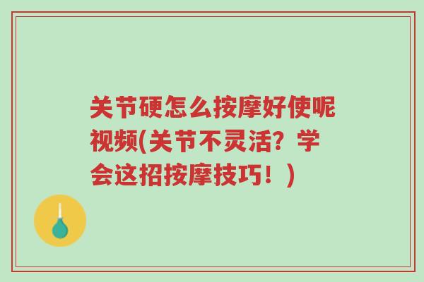 关节硬怎么按摩好使呢视频(关节不灵活？学会这招按摩技巧！)-第1张图片-超越
