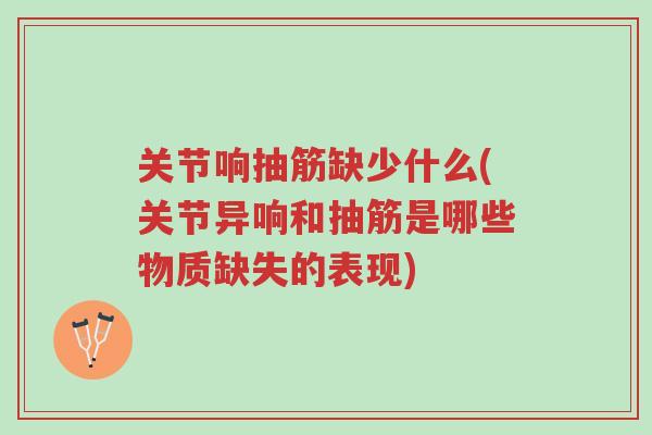 关节响抽筋缺少什么(关节异响和抽筋是哪些物质缺失的表现)-第1张图片-超越 关节响抽筋缺少什么(关节异响和抽筋是哪些物质缺失的表现)-第1张图片-超越