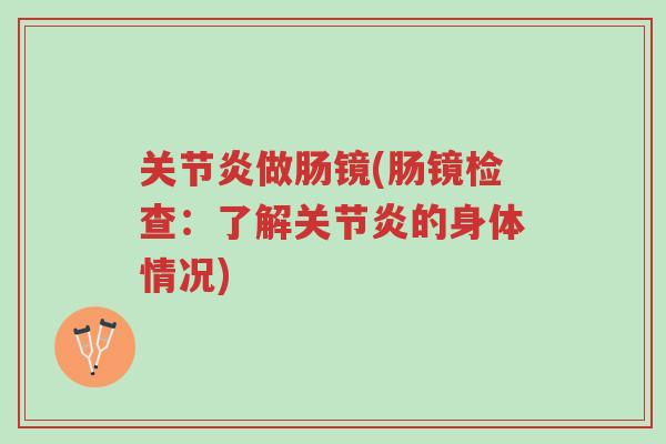 关节炎做肠镜(肠镜检查:了解关节炎的身体情况)-第1张图片-超越 关节炎做肠镜(肠镜检查:了解关节炎的身体情况)-第1张图片-超越