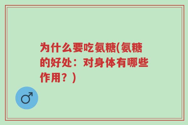 为什么要吃氨糖(氨糖的好处:对身体有哪些作用?)-第1张图片-超越 为什么要吃氨糖(氨糖的好处:对身体有哪些作用?)-第1张图片-超越
