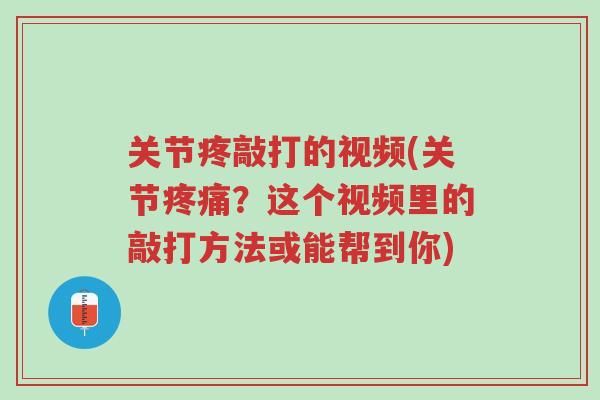 关节疼敲打的视频(关节疼痛?这个视频里的敲打方法或能帮到你)-第1张图片-超越 关节疼敲打的视频(关节疼痛?这个视频里的敲打方法或能帮到你)-第1张图片-超越