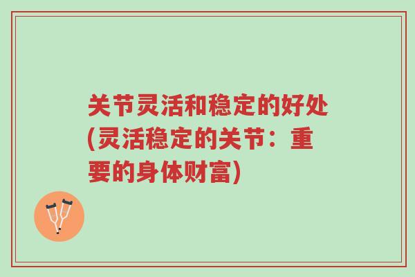 关节灵活和稳定的好处(灵活稳定的关节:重要的身体财富)-第1张图片-超越 关节灵活和稳定的好处(灵活稳定的关节:重要的身体财富)-第1张图片-超越