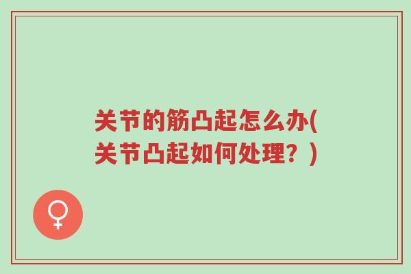 关节的筋凸起怎么办(关节凸起如何处理?)-第1张图片-超越 关节的筋凸起怎么办(关节凸起如何处理?)-第1张图片-超越